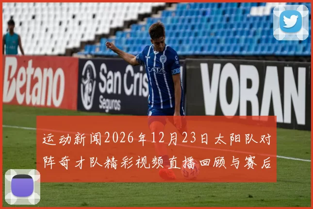 运动新闻2026年12月23日太阳队对阵奇才队精彩视频直播回顾与赛后分析